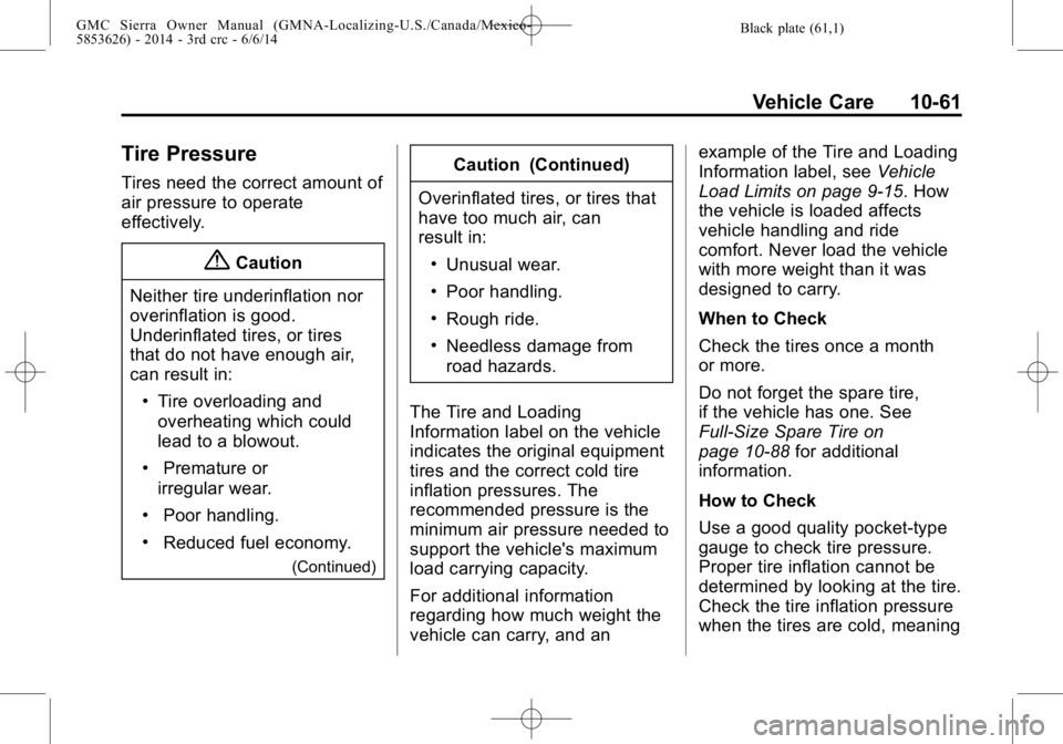 GMC SIERRA 2014 Owners Manual Black plate (61,1)GMC Sierra Owner Manual (GMNA-Localizing-U.S./Canada/Mexico-
5853626) - 2014 - 3rd crc - 6/6/14
Vehicle Care 10-61
Tire Pressure
Tires need the correct amount of
air pressure to oper GMC SIERRA 2014 Owners Manual Black plate (61,1)GMC Sierra Owner Manual (GMNA-Localizing-U.S./Canada/Mexico-
5853626) - 2014 - 3rd crc - 6/6/14
Vehicle Care 10-61
Tire Pressure
Tires need the correct amount of
air pressure to oper