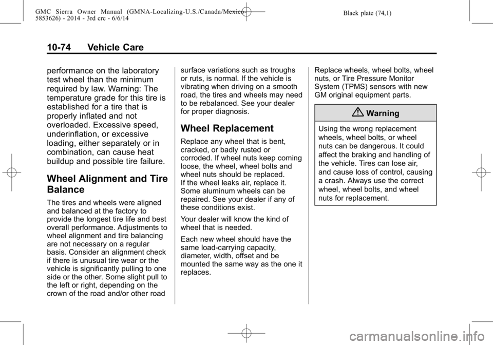 GMC SIERRA 2014 Owners Guide Black plate (74,1)GMC Sierra Owner Manual (GMNA-Localizing-U.S./Canada/Mexico-
5853626) - 2014 - 3rd crc - 6/6/14
10-74 Vehicle Care
performance on the laboratory
test wheel than the minimum
required GMC SIERRA 2014 Owners Guide Black plate (74,1)GMC Sierra Owner Manual (GMNA-Localizing-U.S./Canada/Mexico-
5853626) - 2014 - 3rd crc - 6/6/14
10-74 Vehicle Care
performance on the laboratory
test wheel than the minimum
required