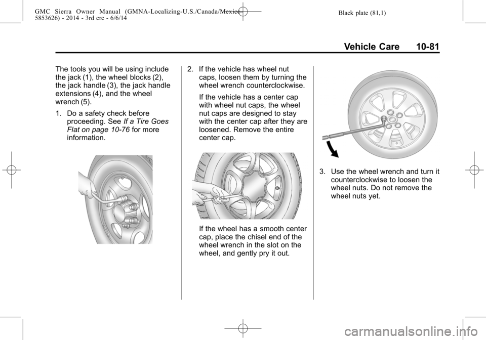 GMC SIERRA 2014  Owners Manual Black plate (81,1)GMC Sierra Owner Manual (GMNA-Localizing-U.S./Canada/Mexico-
5853626) - 2014 - 3rd crc - 6/6/14
Vehicle Care 10-81
The tools you will be using include
the jack (1), the wheel blocks 