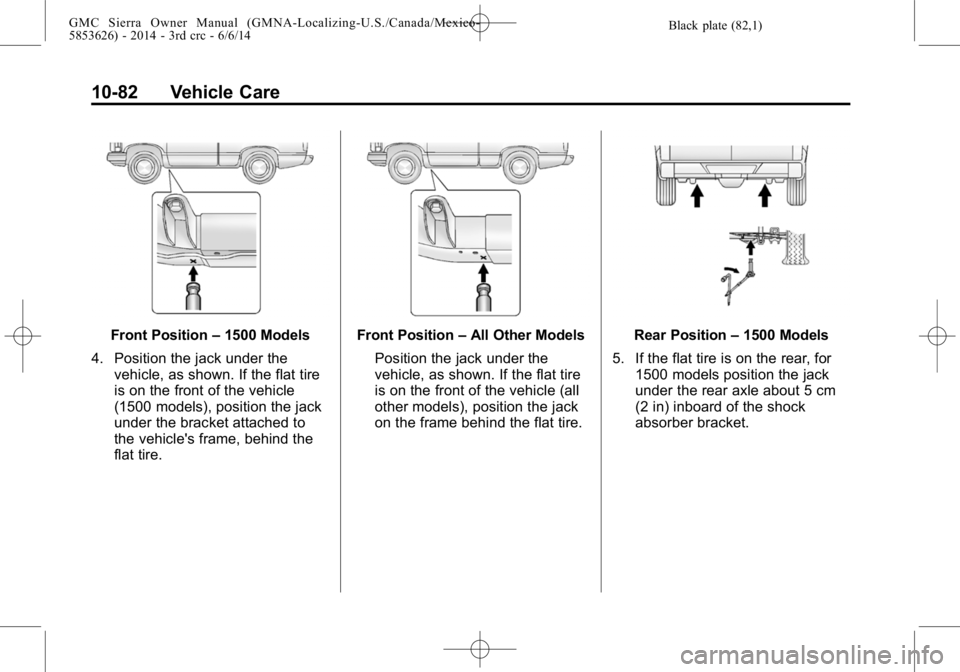 GMC SIERRA 2014  Owners Manual Black plate (82,1)GMC Sierra Owner Manual (GMNA-Localizing-U.S./Canada/Mexico-
5853626) - 2014 - 3rd crc - 6/6/14
10-82 Vehicle Care
Front Position–1500 Models
4. Position the jack under the vehicle