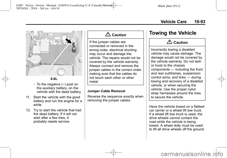 GMC SIERRA 2014 Owners Manual Black plate (93,1)GMC Sierra Owner Manual (GMNA-Localizing-U.S./Canada/Mexico-
5853626) - 2014 - 3rd crc - 6/6/14
Vehicle Care 10-93
6.6L
‐ To the negative (−) post on
the auxiliary battery, on th GMC SIERRA 2014 Owners Manual Black plate (93,1)GMC Sierra Owner Manual (GMNA-Localizing-U.S./Canada/Mexico-
5853626) - 2014 - 3rd crc - 6/6/14
Vehicle Care 10-93
6.6L
‐ To the negative (−) post on
the auxiliary battery, on th