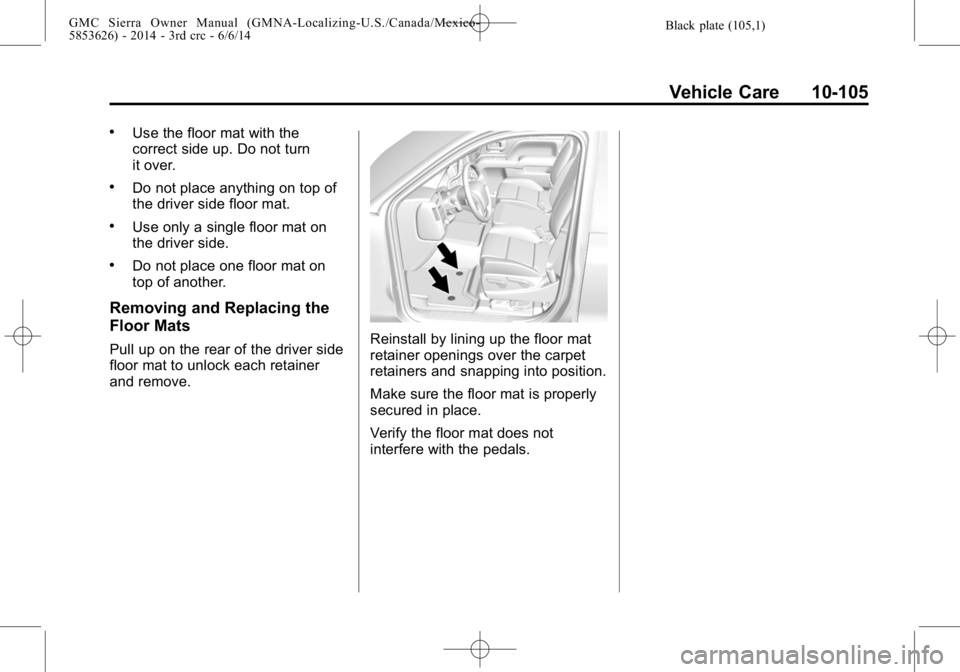 GMC SIERRA 2014  Owners Manual Black plate (105,1)GMC Sierra Owner Manual (GMNA-Localizing-U.S./Canada/Mexico-
5853626) - 2014 - 3rd crc - 6/6/14
Vehicle Care 10-105
.Use the floor mat with the
correct side up. Do not turn
it over.