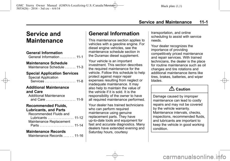 GMC SIERRA 2014 Owners Manual Black plate (1,1)GMC Sierra Owner Manual (GMNA-Localizing-U.S./Canada/Mexico-
5853626) - 2014 - 3rd crc - 6/6/14
Service and Maintenance 11-1
Service and
Maintenance
General Information
General Inform GMC SIERRA 2014 Owners Manual Black plate (1,1)GMC Sierra Owner Manual (GMNA-Localizing-U.S./Canada/Mexico-
5853626) - 2014 - 3rd crc - 6/6/14
Service and Maintenance 11-1
Service and
Maintenance
General Information
General Inform