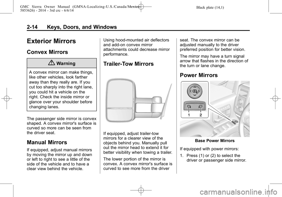 GMC SIERRA 2014 Service Manual Black plate (14,1)GMC Sierra Owner Manual (GMNA-Localizing-U.S./Canada/Mexico-
5853626) - 2014 - 3rd crc - 6/6/14
2-14 Keys, Doors, and Windows
Exterior Mirrors
Convex Mirrors
{Warning
A convex mirror GMC SIERRA 2014 Service Manual Black plate (14,1)GMC Sierra Owner Manual (GMNA-Localizing-U.S./Canada/Mexico-
5853626) - 2014 - 3rd crc - 6/6/14
2-14 Keys, Doors, and Windows
Exterior Mirrors
Convex Mirrors
{Warning
A convex mirror