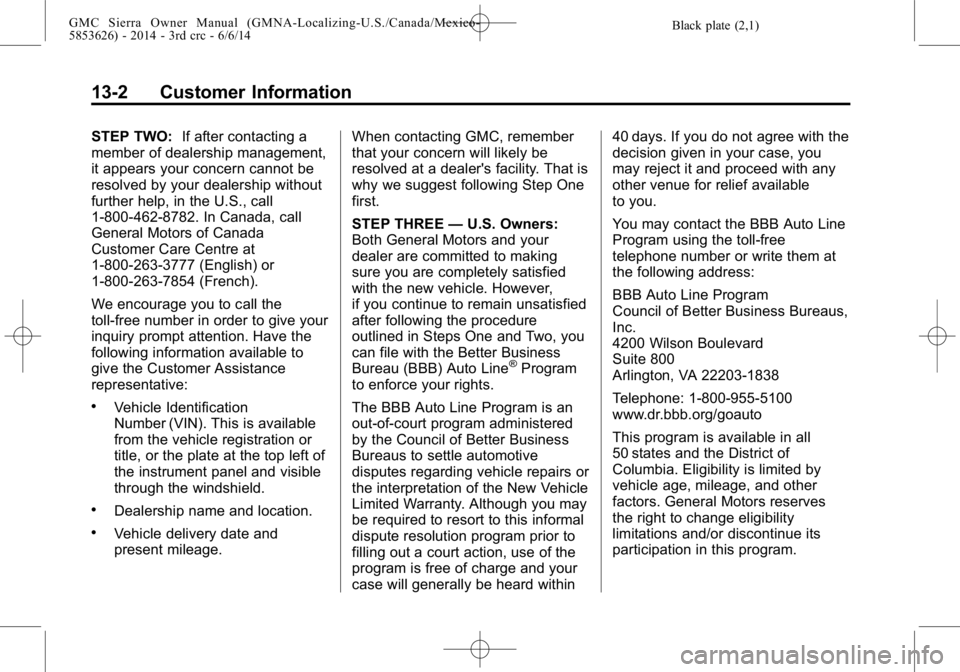 GMC SIERRA 2014 Owners Manual Black plate (2,1)GMC Sierra Owner Manual (GMNA-Localizing-U.S./Canada/Mexico-
5853626) - 2014 - 3rd crc - 6/6/14
13-2 Customer Information
STEP TWO:If after contacting a
member of dealership managemen GMC SIERRA 2014 Owners Manual Black plate (2,1)GMC Sierra Owner Manual (GMNA-Localizing-U.S./Canada/Mexico-
5853626) - 2014 - 3rd crc - 6/6/14
13-2 Customer Information
STEP TWO:If after contacting a
member of dealership managemen