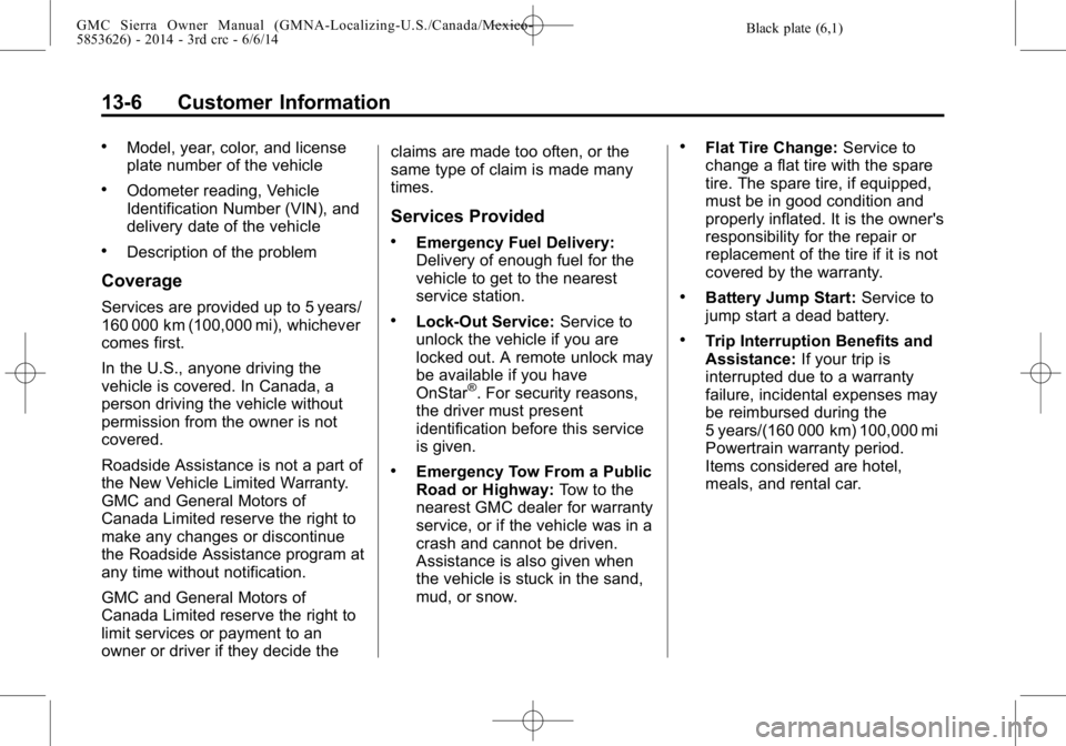 GMC SIERRA 2014 Owners Manual Black plate (6,1)GMC Sierra Owner Manual (GMNA-Localizing-U.S./Canada/Mexico-
5853626) - 2014 - 3rd crc - 6/6/14
13-6 Customer Information
.Model, year, color, and license
plate number of the vehicle
GMC SIERRA 2014 Owners Manual Black plate (6,1)GMC Sierra Owner Manual (GMNA-Localizing-U.S./Canada/Mexico-
5853626) - 2014 - 3rd crc - 6/6/14
13-6 Customer Information
.Model, year, color, and license
plate number of the vehicle