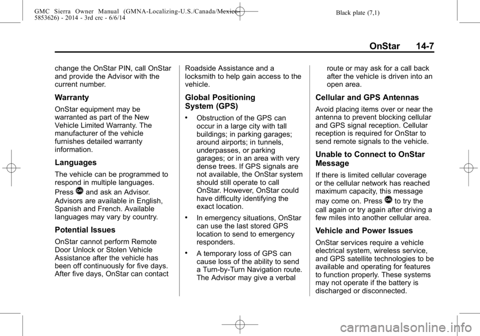 GMC SIERRA 2014 Owners Manual Black plate (7,1)GMC Sierra Owner Manual (GMNA-Localizing-U.S./Canada/Mexico-
5853626) - 2014 - 3rd crc - 6/6/14
OnStar 14-7
change the OnStar PIN, call OnStar
and provide the Advisor with the
current GMC SIERRA 2014 Owners Manual Black plate (7,1)GMC Sierra Owner Manual (GMNA-Localizing-U.S./Canada/Mexico-
5853626) - 2014 - 3rd crc - 6/6/14
OnStar 14-7
change the OnStar PIN, call OnStar
and provide the Advisor with the
current