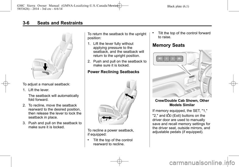 GMC SIERRA 2014 Repair Manual Black plate (6,1)GMC Sierra Owner Manual (GMNA-Localizing-U.S./Canada/Mexico-
5853626) - 2014 - 3rd crc - 6/6/14
3-6 Seats and Restraints
To adjust a manual seatback:
1. Lift the lever.The seatback wi GMC SIERRA 2014 Repair Manual Black plate (6,1)GMC Sierra Owner Manual (GMNA-Localizing-U.S./Canada/Mexico-
5853626) - 2014 - 3rd crc - 6/6/14
3-6 Seats and Restraints
To adjust a manual seatback:
1. Lift the lever.The seatback wi