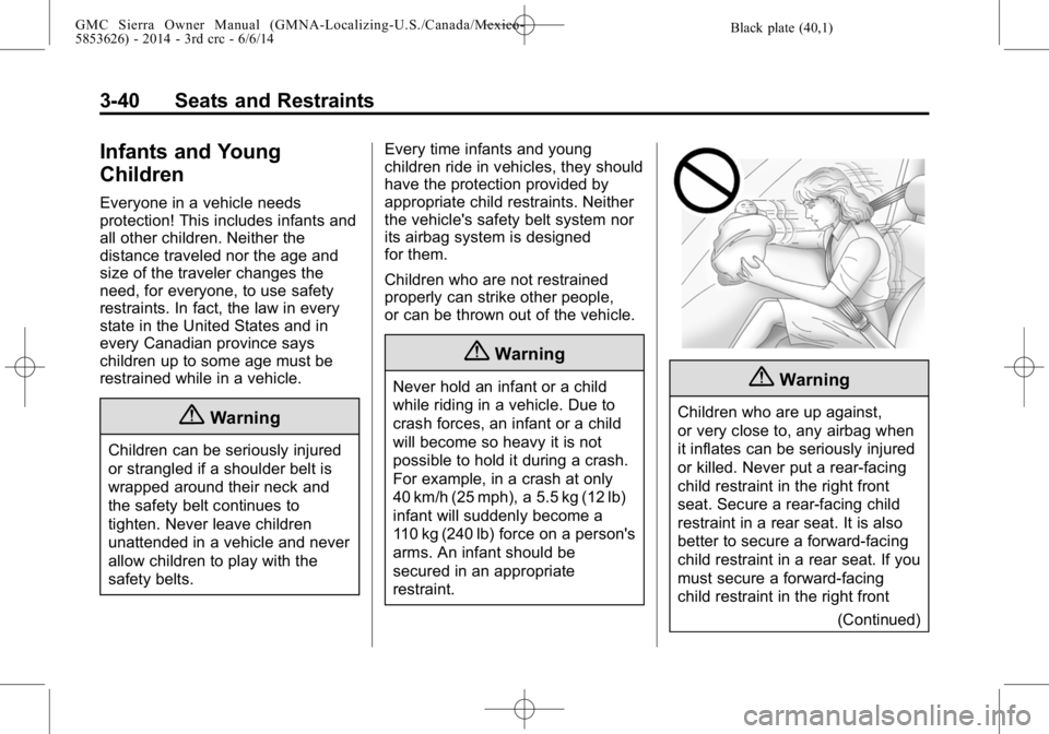 GMC SIERRA 2014 Owners Manual Black plate (40,1)GMC Sierra Owner Manual (GMNA-Localizing-U.S./Canada/Mexico-
5853626) - 2014 - 3rd crc - 6/6/14
3-40 Seats and Restraints
Infants and Young
Children
Everyone in a vehicle needs
prote GMC SIERRA 2014 Owners Manual Black plate (40,1)GMC Sierra Owner Manual (GMNA-Localizing-U.S./Canada/Mexico-
5853626) - 2014 - 3rd crc - 6/6/14
3-40 Seats and Restraints
Infants and Young
Children
Everyone in a vehicle needs
prote