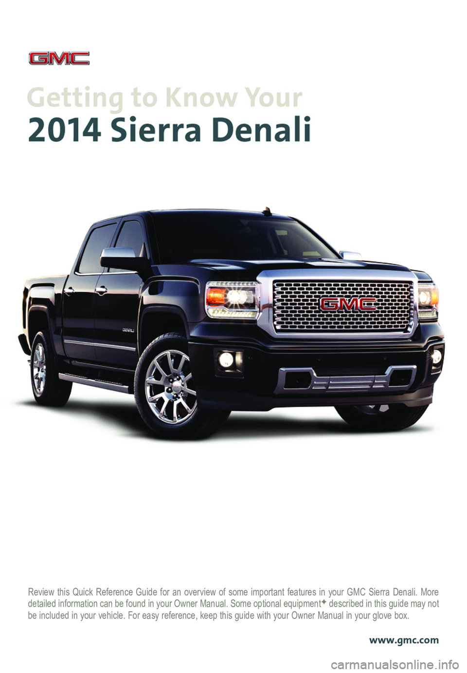 GMC SIERRA 2014 Get To Know Guide Review this Quick Reference Guide for an overview of some important feat\
ures in your GMC Sierra Denali. More detailed information can be found in your Owner Manual. Some optional eq\
uipmentF descri GMC SIERRA 2014 Get To Know Guide Review this Quick Reference Guide for an overview of some important feat\
ures in your GMC Sierra Denali. More detailed information can be found in your Owner Manual. Some optional eq\
uipmentF descri