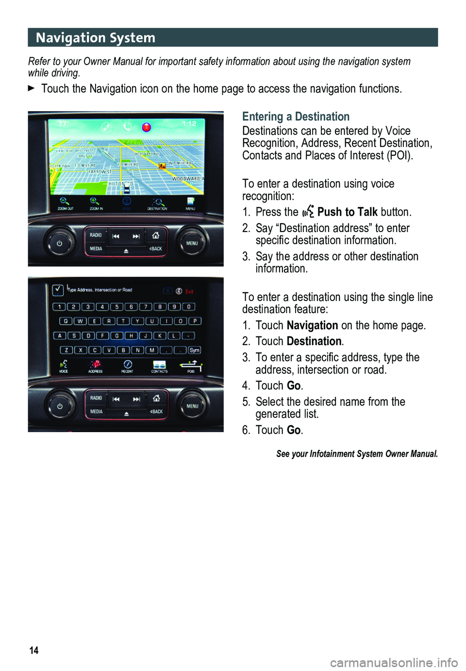 GMC SIERRA 2014 Get To Know Guide 14
Navigation System
Entering a Destination
Destinations can be entered by Voice Recognition, Address, Recent Destination, Contacts and Places of Interest (POI).
To enter a destination using voice GMC SIERRA 2014 Get To Know Guide 14
Navigation System
Entering a Destination
Destinations can be entered by Voice Recognition, Address, Recent Destination, Contacts and Places of Interest (POI).
To enter a destination using voice