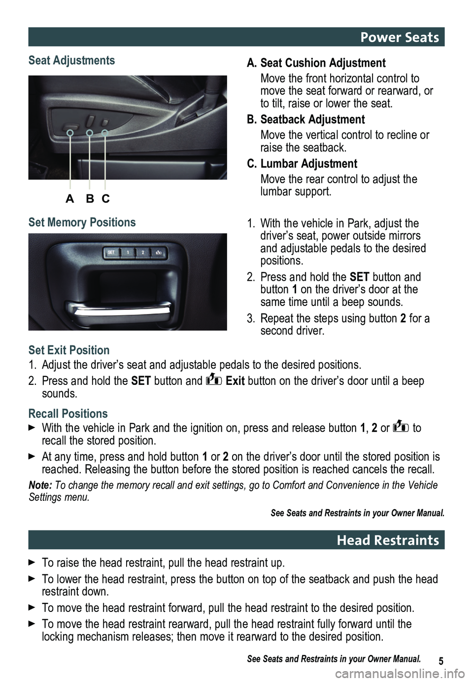 GMC SIERRA 2014 Get To Know Guide ABC
5
A. Seat Cushion Adjustment
Move the front horizontal control to move the seat forward or rearward, or to tilt, raise or lower the seat.
B. Seatback Adjustment
Move the vertical control to recl GMC SIERRA 2014 Get To Know Guide ABC
5
A. Seat Cushion Adjustment
Move the front horizontal control to move the seat forward or rearward, or to tilt, raise or lower the seat.
B. Seatback Adjustment
Move the vertical control to recl