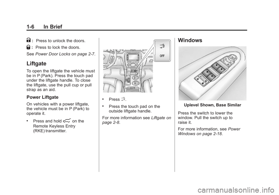 GMC ACADIA 2013 User Guide Black plate (6,1)Acadia/Acadia Denali Owner Manual - 2013 - crc2 - 12/11/12
1-6 In Brief
K:Press to unlock the doors.
Q:Press to lock the doors.
See Power Door Locks on page 2‑7.
Liftgate
To open th GMC ACADIA 2013 User Guide Black plate (6,1)Acadia/Acadia Denali Owner Manual - 2013 - crc2 - 12/11/12
1-6 In Brief
K:Press to unlock the doors.
Q:Press to lock the doors.
See Power Door Locks on page 2‑7.
Liftgate
To open th