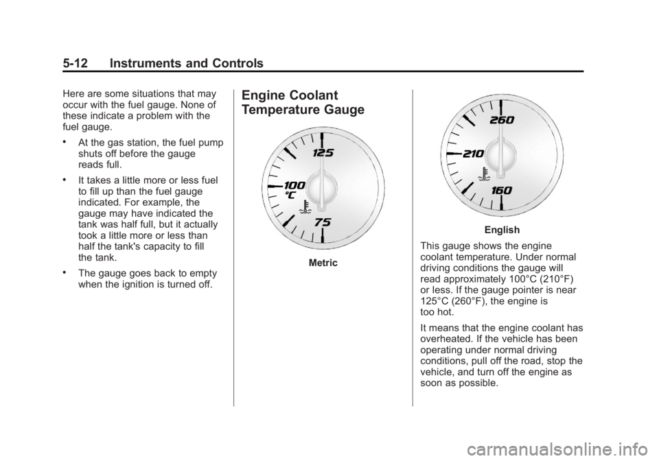GMC ACADIA 2013 Owners Manual Black plate (12,1)Acadia/Acadia Denali Owner Manual - 2013 - crc2 - 12/11/12
5-12 Instruments and Controls
Here are some situations that may
occur with the fuel gauge. None of
these indicate a problem GMC ACADIA 2013 Owners Manual Black plate (12,1)Acadia/Acadia Denali Owner Manual - 2013 - crc2 - 12/11/12
5-12 Instruments and Controls
Here are some situations that may
occur with the fuel gauge. None of
these indicate a problem