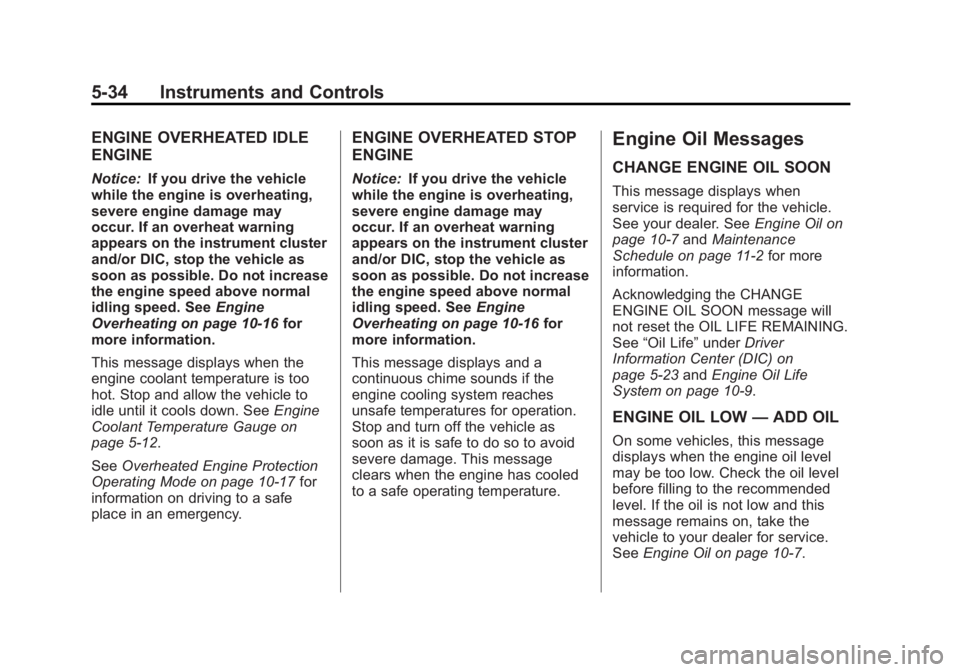 GMC ACADIA 2013 Owners Manual Black plate (34,1)Acadia/Acadia Denali Owner Manual - 2013 - crc2 - 12/11/12
5-34 Instruments and Controls
ENGINE OVERHEATED IDLE
ENGINE
Notice:If you drive the vehicle
while the engine is overheating GMC ACADIA 2013 Owners Manual Black plate (34,1)Acadia/Acadia Denali Owner Manual - 2013 - crc2 - 12/11/12
5-34 Instruments and Controls
ENGINE OVERHEATED IDLE
ENGINE
Notice:If you drive the vehicle
while the engine is overheating