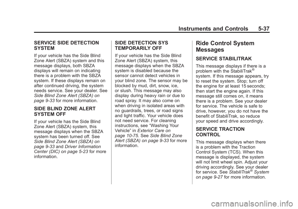 GMC ACADIA 2013 Owners Manual Black plate (37,1)Acadia/Acadia Denali Owner Manual - 2013 - crc2 - 12/11/12
Instruments and Controls 5-37
SERVICE SIDE DETECTION
SYSTEM
If your vehicle has the Side Blind
Zone Alert (SBZA) system and GMC ACADIA 2013 Owners Manual Black plate (37,1)Acadia/Acadia Denali Owner Manual - 2013 - crc2 - 12/11/12
Instruments and Controls 5-37
SERVICE SIDE DETECTION
SYSTEM
If your vehicle has the Side Blind
Zone Alert (SBZA) system and