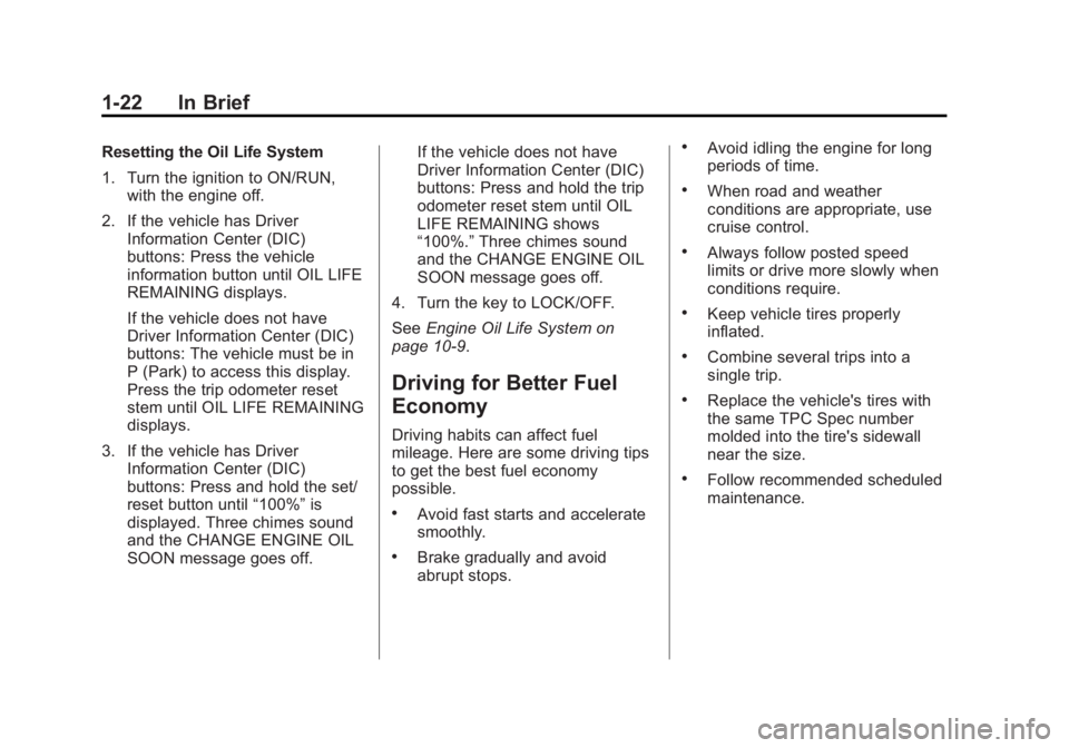 GMC ACADIA 2013 Owners Guide Black plate (22,1)Acadia/Acadia Denali Owner Manual - 2013 - crc2 - 12/11/12
1-22 In Brief
Resetting the Oil Life System
1. Turn the ignition to ON/RUN,with the engine off.
2. If the vehicle has Drive GMC ACADIA 2013 Owners Guide Black plate (22,1)Acadia/Acadia Denali Owner Manual - 2013 - crc2 - 12/11/12
1-22 In Brief
Resetting the Oil Life System
1. Turn the ignition to ON/RUN,with the engine off.
2. If the vehicle has Drive