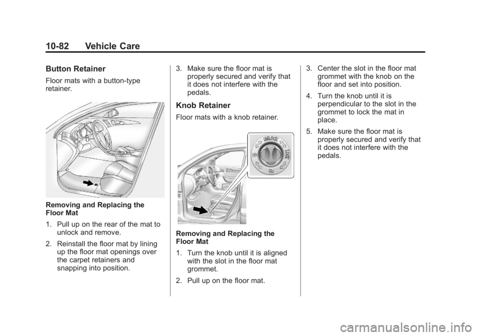 GMC ACADIA 2013 Owners Manual Black plate (82,1)Acadia/Acadia Denali Owner Manual - 2013 - crc2 - 12/11/12
10-82 Vehicle Care
Button Retainer
Floor mats with a button-type
retainer.
Removing and Replacing the
Floor Mat
1. Pull up GMC ACADIA 2013 Owners Manual Black plate (82,1)Acadia/Acadia Denali Owner Manual - 2013 - crc2 - 12/11/12
10-82 Vehicle Care
Button Retainer
Floor mats with a button-type
retainer.
Removing and Replacing the
Floor Mat
1. Pull up