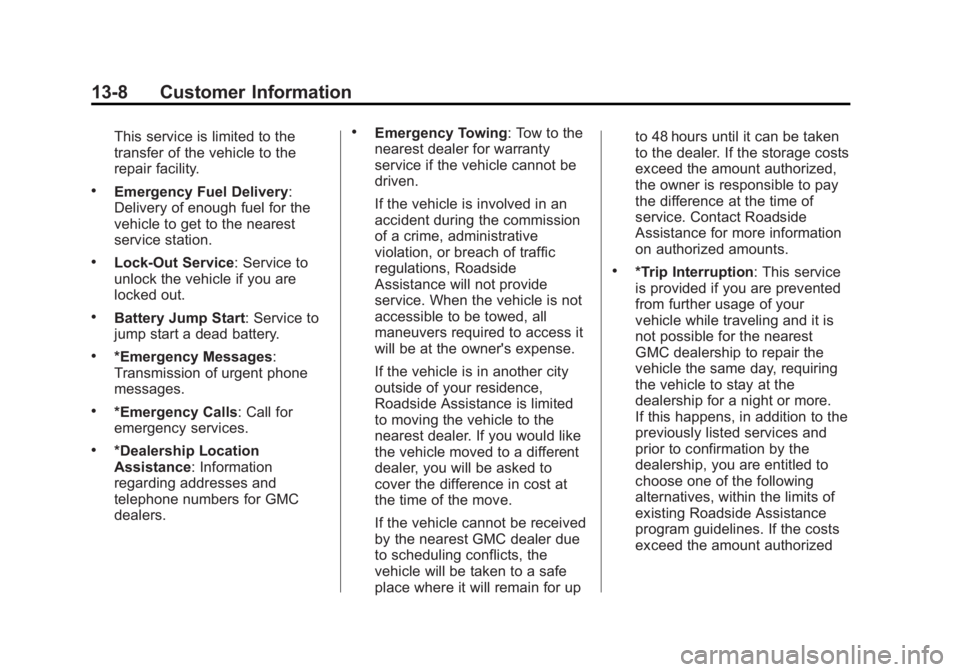 GMC ACADIA 2013 Owners Manual Black plate (8,1)Acadia/Acadia Denali Owner Manual - 2013 - crc2 - 12/11/12
13-8 Customer Information
This service is limited to the
transfer of the vehicle to the
repair facility.
.Emergency Fuel Del GMC ACADIA 2013 Owners Manual Black plate (8,1)Acadia/Acadia Denali Owner Manual - 2013 - crc2 - 12/11/12
13-8 Customer Information
This service is limited to the
transfer of the vehicle to the
repair facility.
.Emergency Fuel Del
