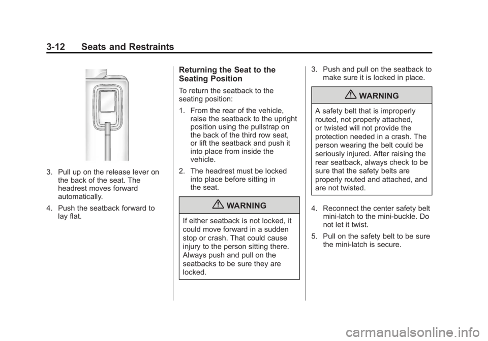 GMC ACADIA 2013 Repair Manual Black plate (12,1)Acadia/Acadia Denali Owner Manual - 2013 - crc2 - 12/11/12
3-12 Seats and Restraints
3. Pull up on the release lever onthe back of the seat. The
headrest moves forward
automatically. GMC ACADIA 2013 Repair Manual Black plate (12,1)Acadia/Acadia Denali Owner Manual - 2013 - crc2 - 12/11/12
3-12 Seats and Restraints
3. Pull up on the release lever onthe back of the seat. The
headrest moves forward
automatically.