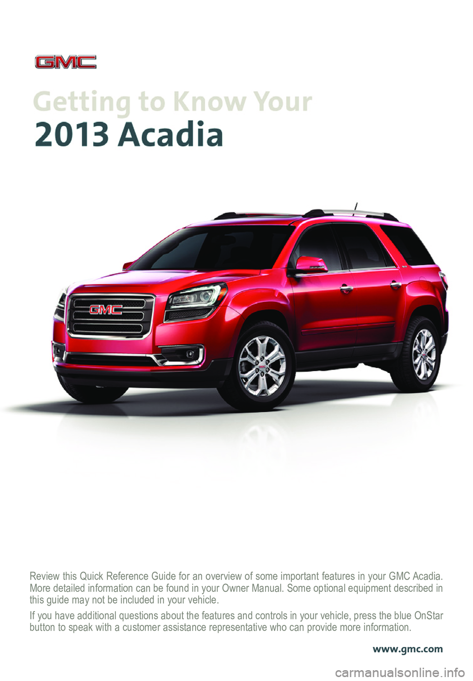 GMC ACADIA 2013  Get To Know Guide Review this Quick Reference Guide for an overview of some important features in your GMC Acadia. More detailed information can be found in your Owner Manual. Some option\
al equipment described in thi