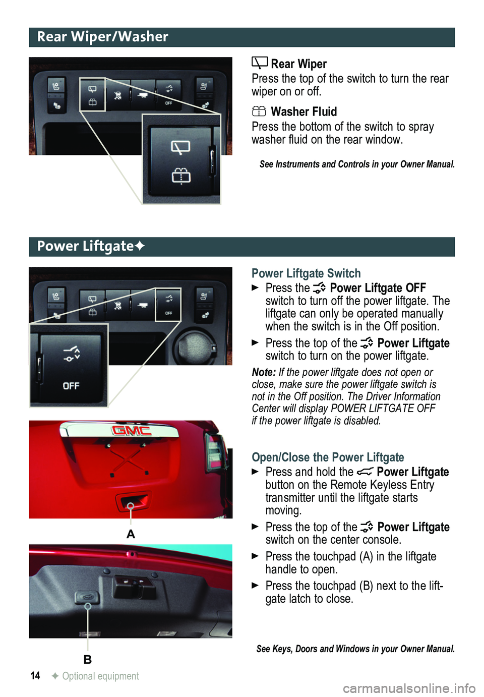 GMC ACADIA 2013 Get To Know Guide 14
Rear Wiper/Washer
Rear Wiper
Press the top of the switch to turn the rear wiper on or off.
Washer Fluid
Press the bottom of the switch to spray washer fluid on the rear window.
See Instruments GMC ACADIA 2013 Get To Know Guide 14
Rear Wiper/Washer
Rear Wiper
Press the top of the switch to turn the rear wiper on or off.
Washer Fluid
Press the bottom of the switch to spray washer fluid on the rear window.
See Instruments