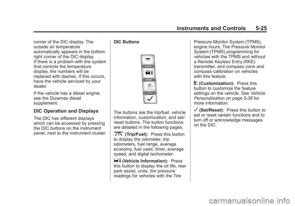 GMC SAVANA 2013 Owners Manual Black plate (25,1)GMC Savana Owner Manual - 2013 - 2nd Edition - 9/25/12
Instruments and Controls 5-25
corner of the DIC display. The
outside air temperature
automatically appears in the bottom
right GMC SAVANA 2013 Owners Manual Black plate (25,1)GMC Savana Owner Manual - 2013 - 2nd Edition - 9/25/12
Instruments and Controls 5-25
corner of the DIC display. The
outside air temperature
automatically appears in the bottom
right