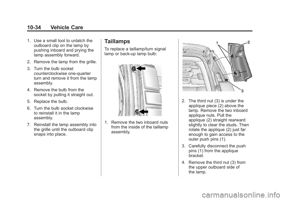 GMC SAVANA 2013 Owners Manual Black plate (34,1)GMC Savana Owner Manual - 2013 - 2nd Edition - 9/25/12
10-34 Vehicle Care
1. Use a small tool to unlatch theoutboard clip on the lamp by
pushing inboard and prying the
lamp assembly GMC SAVANA 2013 Owners Manual Black plate (34,1)GMC Savana Owner Manual - 2013 - 2nd Edition - 9/25/12
10-34 Vehicle Care
1. Use a small tool to unlatch theoutboard clip on the lamp by
pushing inboard and prying the
lamp assembly