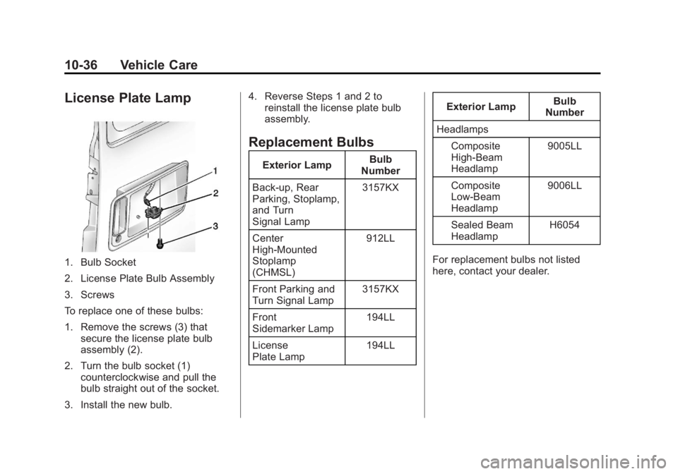 GMC SAVANA 2013 Owners Manual Black plate (36,1)GMC Savana Owner Manual - 2013 - 2nd Edition - 9/25/12
10-36 Vehicle Care
License Plate Lamp
1. Bulb Socket
2. License Plate Bulb Assembly
3. Screws
To replace one of these bulbs:
1. GMC SAVANA 2013 Owners Manual Black plate (36,1)GMC Savana Owner Manual - 2013 - 2nd Edition - 9/25/12
10-36 Vehicle Care
License Plate Lamp
1. Bulb Socket
2. License Plate Bulb Assembly
3. Screws
To replace one of these bulbs:
1.