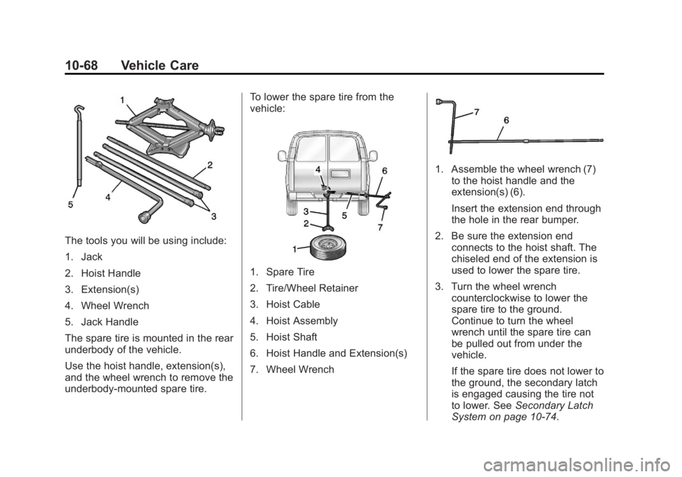 GMC SAVANA 2013 Owners Manual Black plate (68,1)GMC Savana Owner Manual - 2013 - 2nd Edition - 9/25/12
10-68 Vehicle Care
The tools you will be using include:
1. Jack
2. Hoist Handle
3. Extension(s)
4. Wheel Wrench
5. Jack Handle
GMC SAVANA 2013 Owners Manual Black plate (68,1)GMC Savana Owner Manual - 2013 - 2nd Edition - 9/25/12
10-68 Vehicle Care
The tools you will be using include:
1. Jack
2. Hoist Handle
3. Extension(s)
4. Wheel Wrench
5. Jack Handle