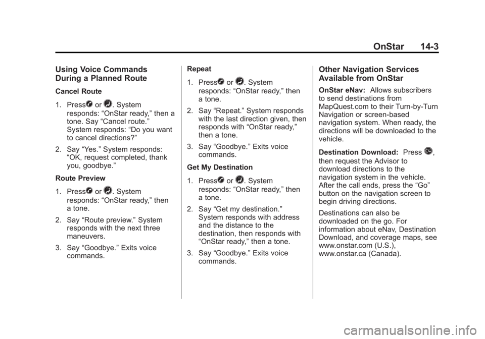 GMC SAVANA 2013 Owners Manual Black plate (3,1)GMC Savana Owner Manual - 2013 - 2nd Edition - 9/25/12
OnStar 14-3
Using Voice Commands
During a Planned Route
Cancel Route
1. Press
Xor=. System
responds: “OnStar ready,” then a
GMC SAVANA 2013 Owners Manual Black plate (3,1)GMC Savana Owner Manual - 2013 - 2nd Edition - 9/25/12
OnStar 14-3
Using Voice Commands
During a Planned Route
Cancel Route
1. Press
Xor=. System
responds: “OnStar ready,” then a