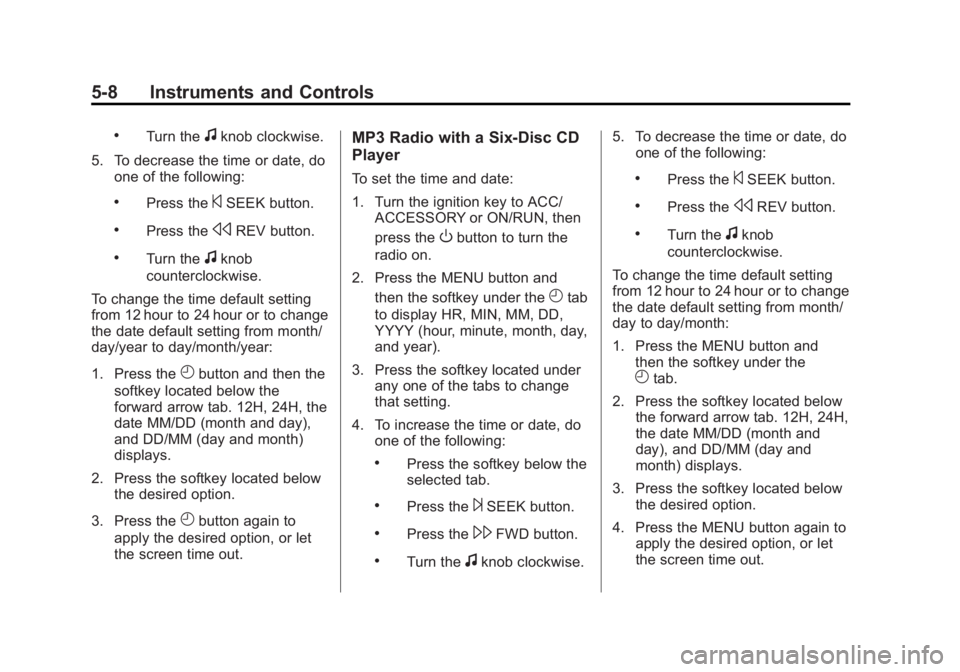 GMC SIERRA 2013 Owners Manual Black plate (8,1)GMC Sierra Owner Manual - 2013 - crc - 8/14/12
5-8 Instruments and Controls
.Turn thefknob clockwise.
5. To decrease the time or date, do one of the following:
.Press the©SEEK button GMC SIERRA 2013 Owners Manual Black plate (8,1)GMC Sierra Owner Manual - 2013 - crc - 8/14/12
5-8 Instruments and Controls
.Turn thefknob clockwise.
5. To decrease the time or date, do one of the following:
.Press the©SEEK button