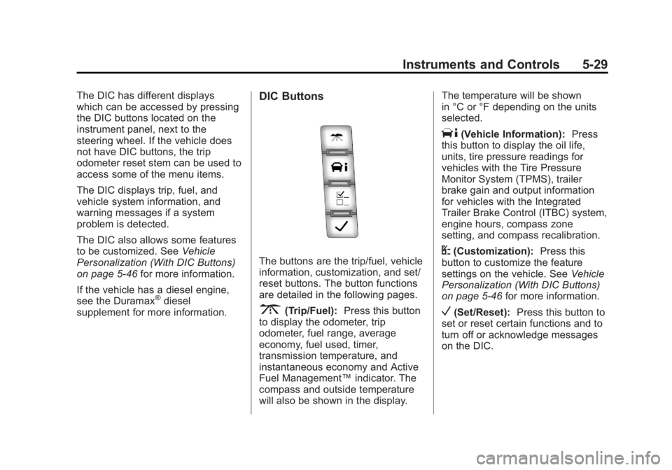 GMC SIERRA 2013 Owners Manual Black plate (29,1)GMC Sierra Owner Manual - 2013 - crc - 8/14/12
Instruments and Controls 5-29
The DIC has different displays
which can be accessed by pressing
the DIC buttons located on the
instrumen GMC SIERRA 2013 Owners Manual Black plate (29,1)GMC Sierra Owner Manual - 2013 - crc - 8/14/12
Instruments and Controls 5-29
The DIC has different displays
which can be accessed by pressing
the DIC buttons located on the
instrumen
