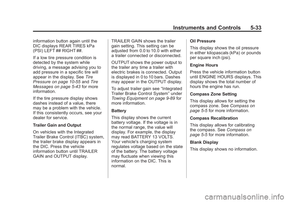 GMC SIERRA 2013 Owners Manual Black plate (33,1)GMC Sierra Owner Manual - 2013 - crc - 8/14/12
Instruments and Controls 5-33
information button again until the
DIC displays REAR TIRES kPa
(PSI) LEFT ## RIGHT ##.
If a low tire pres GMC SIERRA 2013 Owners Manual Black plate (33,1)GMC Sierra Owner Manual - 2013 - crc - 8/14/12
Instruments and Controls 5-33
information button again until the
DIC displays REAR TIRES kPa
(PSI) LEFT ## RIGHT ##.
If a low tire pres
