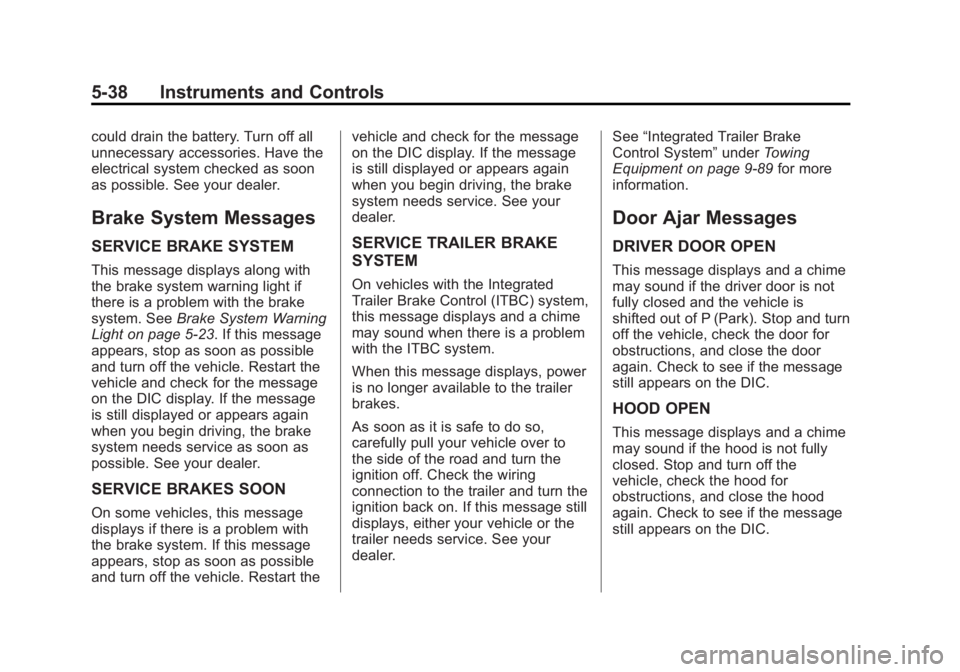 GMC SIERRA 2013 Owners Manual Black plate (38,1)GMC Sierra Owner Manual - 2013 - crc - 8/14/12
5-38 Instruments and Controls
could drain the battery. Turn off all
unnecessary accessories. Have the
electrical system checked as soon GMC SIERRA 2013 Owners Manual Black plate (38,1)GMC Sierra Owner Manual - 2013 - crc - 8/14/12
5-38 Instruments and Controls
could drain the battery. Turn off all
unnecessary accessories. Have the
electrical system checked as soon