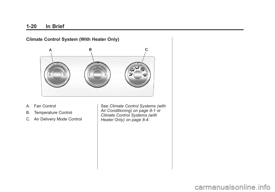 GMC SIERRA 2013 Owners Guide Black plate (20,1)GMC Sierra Owner Manual - 2013 - crc - 8/14/12
1-20 In Brief
Climate Control System (With Heater Only)
A. Fan Control
B. Temperature Control
C. Air Delivery Mode ControlSee
Climate C GMC SIERRA 2013 Owners Guide Black plate (20,1)GMC Sierra Owner Manual - 2013 - crc - 8/14/12
1-20 In Brief
Climate Control System (With Heater Only)
A. Fan Control
B. Temperature Control
C. Air Delivery Mode ControlSee
Climate C