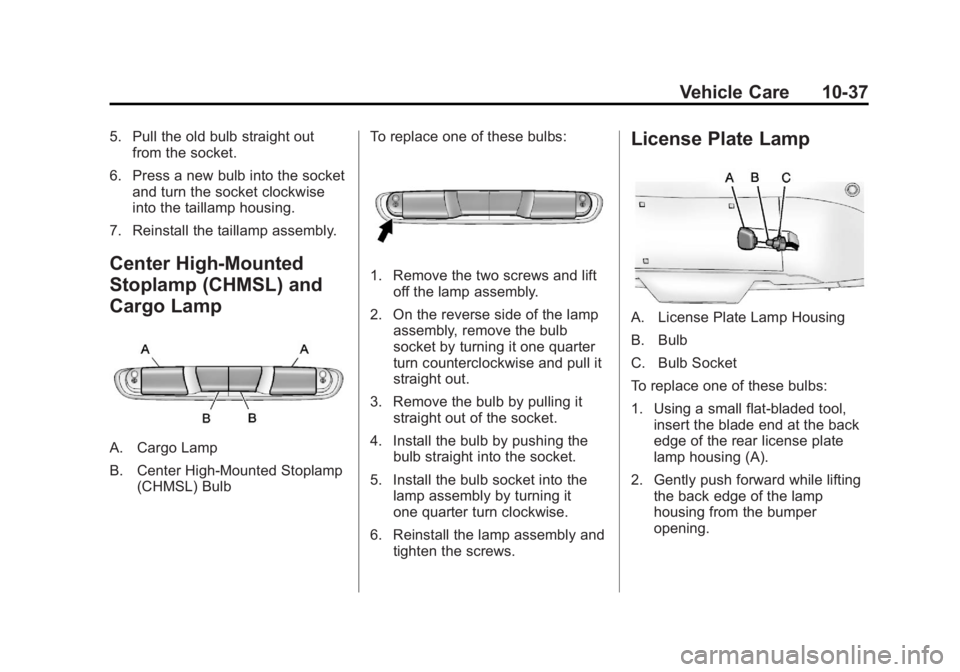 GMC SIERRA 2013 Owners Manual Black plate (37,1)GMC Sierra Owner Manual - 2013 - crc - 8/14/12
Vehicle Care 10-37
5. Pull the old bulb straight outfrom the socket.
6. Press a new bulb into the socket and turn the socket clockwise
GMC SIERRA 2013 Owners Manual Black plate (37,1)GMC Sierra Owner Manual - 2013 - crc - 8/14/12
Vehicle Care 10-37
5. Pull the old bulb straight outfrom the socket.
6. Press a new bulb into the socket and turn the socket clockwise