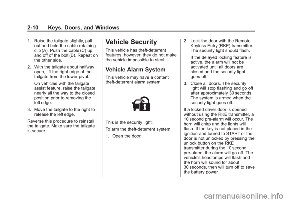 GMC SIERRA 2013 Service Manual Black plate (10,1)GMC Sierra Owner Manual - 2013 - crc - 8/14/12
2-10 Keys, Doors, and Windows
1. Raise the tailgate slightly, pullout and hold the cable retaining
clip (A). Push the cable (C) up
and GMC SIERRA 2013 Service Manual Black plate (10,1)GMC Sierra Owner Manual - 2013 - crc - 8/14/12
2-10 Keys, Doors, and Windows
1. Raise the tailgate slightly, pullout and hold the cable retaining
clip (A). Push the cable (C) up
and