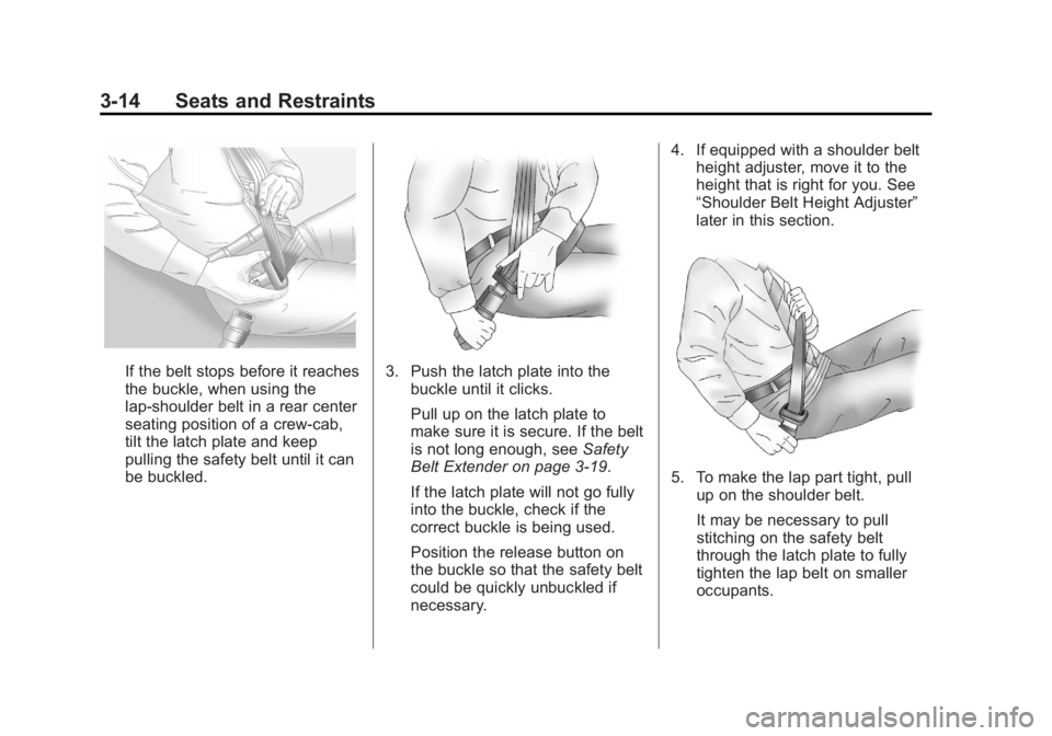 GMC SIERRA 2013 Manual PDF Black plate (14,1)GMC Sierra Owner Manual - 2013 - crc - 8/14/12
3-14 Seats and Restraints
If the belt stops before it reaches
the buckle, when using the
lap-shoulder belt in a rear center
seating pos GMC SIERRA 2013 Manual PDF Black plate (14,1)GMC Sierra Owner Manual - 2013 - crc - 8/14/12
3-14 Seats and Restraints
If the belt stops before it reaches
the buckle, when using the
lap-shoulder belt in a rear center
seating pos