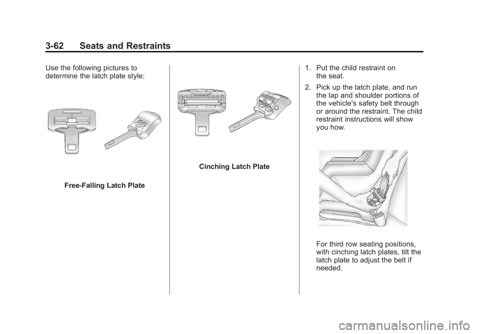 GMC YUKON 2013 Owners Manual Black plate (62,1)GMC Yukon/Yukon XL Owner Manual - 2013 - CRC 2nd edition - 8/15/12
3-62 Seats and Restraints
Use the following pictures to
determine the latch plate style:
Free-Falling Latch Plate
C GMC YUKON 2013 Owners Manual Black plate (62,1)GMC Yukon/Yukon XL Owner Manual - 2013 - CRC 2nd edition - 8/15/12
3-62 Seats and Restraints
Use the following pictures to
determine the latch plate style:
Free-Falling Latch Plate
C
