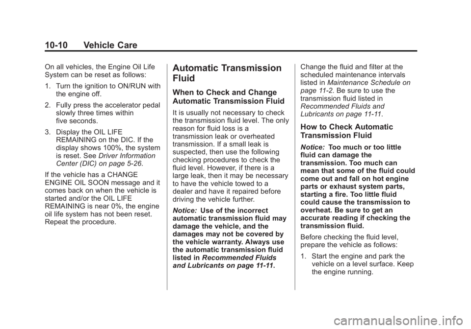 GMC YUKON 2013 Owners Manual Black plate (10,1)GMC Yukon/Yukon XL Owner Manual - 2013 - CRC 2nd edition - 8/15/12
10-10 Vehicle Care
On all vehicles, the Engine Oil Life
System can be reset as follows:
1. Turn the ignition to ON/ GMC YUKON 2013 Owners Manual Black plate (10,1)GMC Yukon/Yukon XL Owner Manual - 2013 - CRC 2nd edition - 8/15/12
10-10 Vehicle Care
On all vehicles, the Engine Oil Life
System can be reset as follows:
1. Turn the ignition to ON/