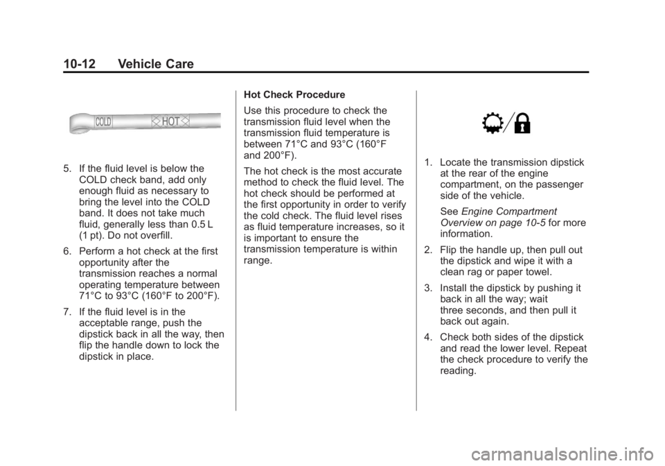 GMC YUKON 2013 Owners Manual Black plate (12,1)GMC Yukon/Yukon XL Owner Manual - 2013 - CRC 2nd edition - 8/15/12
10-12 Vehicle Care
5. If the fluid level is below theCOLD check band, add only
enough fluid as necessary to
bring t GMC YUKON 2013 Owners Manual Black plate (12,1)GMC Yukon/Yukon XL Owner Manual - 2013 - CRC 2nd edition - 8/15/12
10-12 Vehicle Care
5. If the fluid level is below theCOLD check band, add only
enough fluid as necessary to
bring t