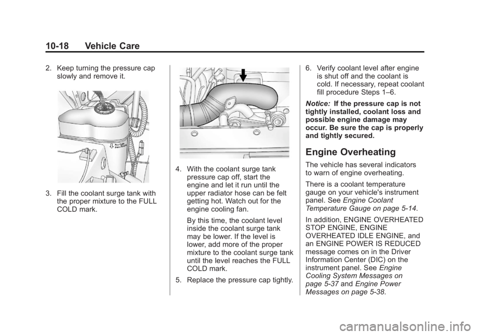 GMC YUKON 2013 Owners Manual Black plate (18,1)GMC Yukon/Yukon XL Owner Manual - 2013 - CRC 2nd edition - 8/15/12
10-18 Vehicle Care
2. Keep turning the pressure capslowly and remove it.
3. Fill the coolant surge tank withthe pro GMC YUKON 2013 Owners Manual Black plate (18,1)GMC Yukon/Yukon XL Owner Manual - 2013 - CRC 2nd edition - 8/15/12
10-18 Vehicle Care
2. Keep turning the pressure capslowly and remove it.
3. Fill the coolant surge tank withthe pro