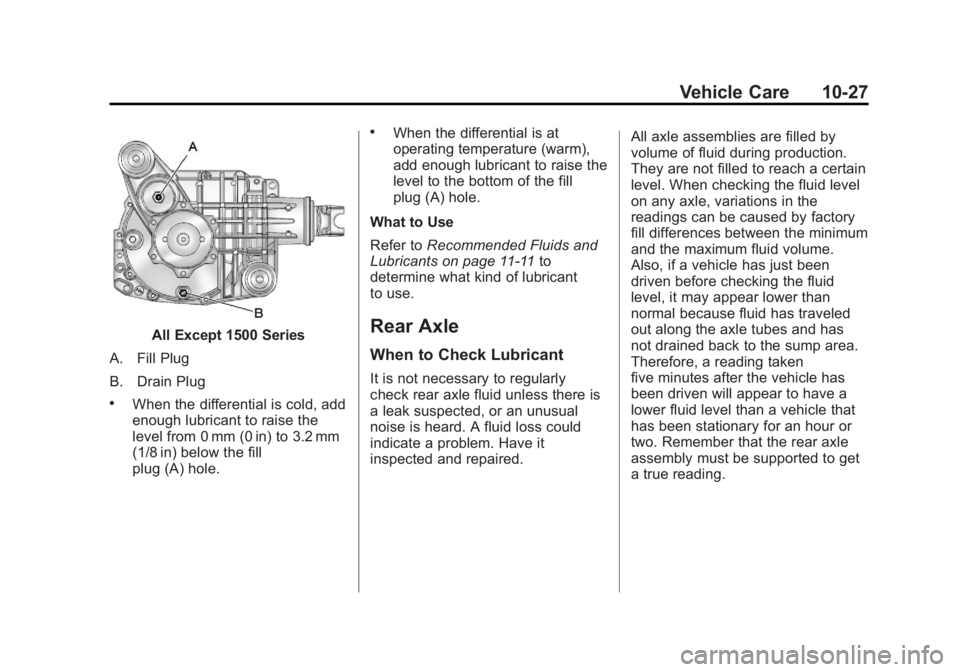 GMC YUKON 2013 Owners Manual Black plate (27,1)GMC Yukon/Yukon XL Owner Manual - 2013 - CRC 2nd edition - 8/15/12
Vehicle Care 10-27
All Except 1500 Series
A. Fill Plug
B. Drain Plug
.When the differential is cold, add
enough lub GMC YUKON 2013 Owners Manual Black plate (27,1)GMC Yukon/Yukon XL Owner Manual - 2013 - CRC 2nd edition - 8/15/12
Vehicle Care 10-27
All Except 1500 Series
A. Fill Plug
B. Drain Plug
.When the differential is cold, add
enough lub