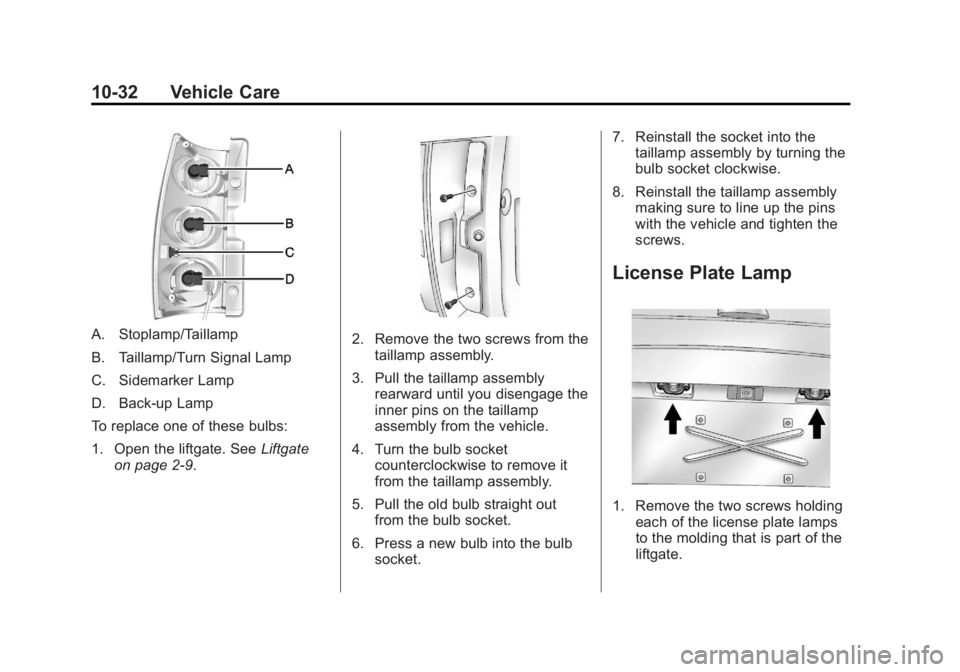 GMC YUKON 2013 Owners Manual Black plate (32,1)GMC Yukon/Yukon XL Owner Manual - 2013 - CRC 2nd edition - 8/15/12
10-32 Vehicle Care
A. Stoplamp/Taillamp
B. Taillamp/Turn Signal Lamp
C. Sidemarker Lamp
D. Back-up Lamp
To replace GMC YUKON 2013 Owners Manual Black plate (32,1)GMC Yukon/Yukon XL Owner Manual - 2013 - CRC 2nd edition - 8/15/12
10-32 Vehicle Care
A. Stoplamp/Taillamp
B. Taillamp/Turn Signal Lamp
C. Sidemarker Lamp
D. Back-up Lamp
To replace