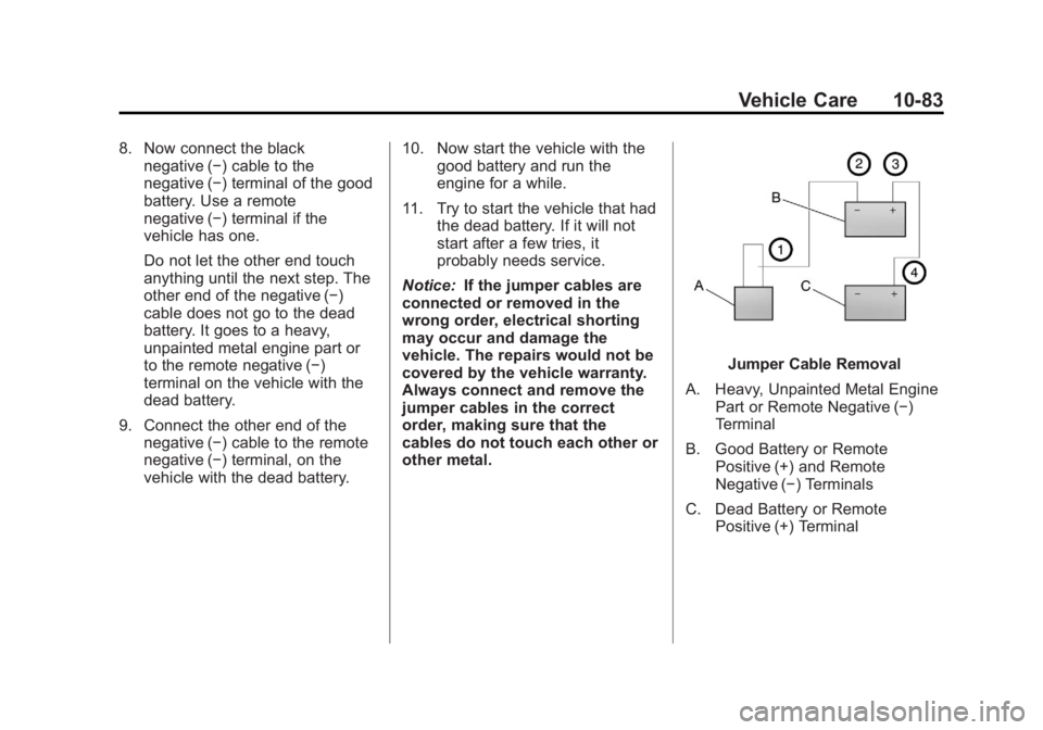 GMC YUKON 2013 Owners Guide Black plate (83,1)GMC Yukon/Yukon XL Owner Manual - 2013 - CRC 2nd edition - 8/15/12
Vehicle Care 10-83
8. Now connect the blacknegative (−) cable to the
negative (−) terminal of the good
battery. GMC YUKON 2013 Owners Guide Black plate (83,1)GMC Yukon/Yukon XL Owner Manual - 2013 - CRC 2nd edition - 8/15/12
Vehicle Care 10-83
8. Now connect the blacknegative (−) cable to the
negative (−) terminal of the good
battery.