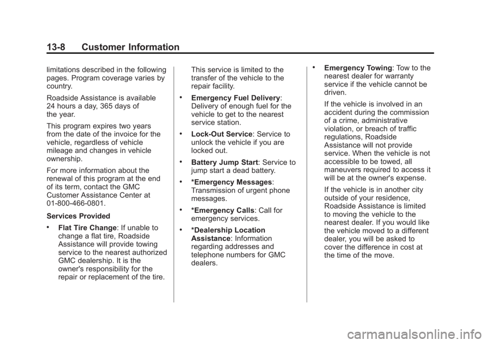 GMC YUKON 2013 Owners Manual Black plate (8,1)GMC Yukon/Yukon XL Owner Manual - 2013 - CRC 2nd edition - 8/15/12
13-8 Customer Information
limitations described in the following
pages. Program coverage varies by
country.
Roadside GMC YUKON 2013 Owners Manual Black plate (8,1)GMC Yukon/Yukon XL Owner Manual - 2013 - CRC 2nd edition - 8/15/12
13-8 Customer Information
limitations described in the following
pages. Program coverage varies by
country.
Roadside
