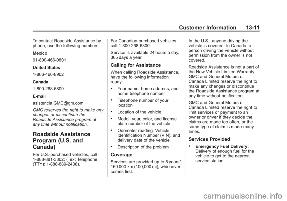 GMC YUKON 2013 Owners Manual Black plate (11,1)GMC Yukon/Yukon XL Owner Manual - 2013 - CRC 2nd edition - 8/15/12
Customer Information 13-11
To contact Roadside Assistance by
phone, use the following numbers:
Mexico
01-800-466-08 GMC YUKON 2013 Owners Manual Black plate (11,1)GMC Yukon/Yukon XL Owner Manual - 2013 - CRC 2nd edition - 8/15/12
Customer Information 13-11
To contact Roadside Assistance by
phone, use the following numbers:
Mexico
01-800-466-08