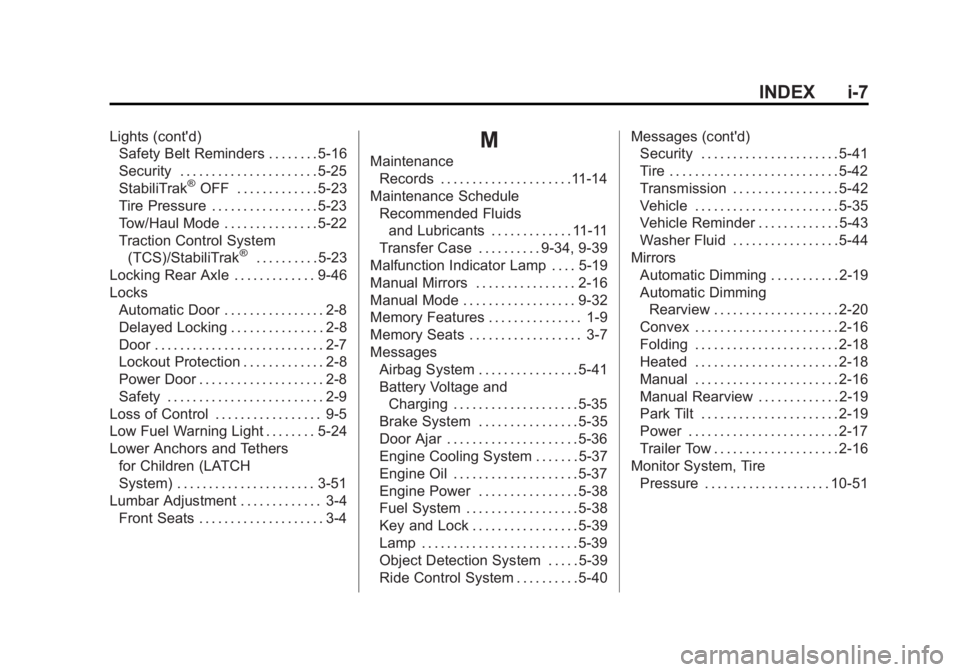 GMC YUKON 2013 Owners Manual Black plate (7,1)GMC Yukon/Yukon XL Owner Manual - 2013 - CRC 2nd edition - 8/15/12
INDEX i-7
Lights (cont'd)Safety Belt Reminders . . . . . . . . 5-16
Security . . . . . . . . . . . . . . . . . . GMC YUKON 2013 Owners Manual Black plate (7,1)GMC Yukon/Yukon XL Owner Manual - 2013 - CRC 2nd edition - 8/15/12
INDEX i-7
Lights (cont'd)Safety Belt Reminders . . . . . . . . 5-16
Security . . . . . . . . . . . . . . . . . .