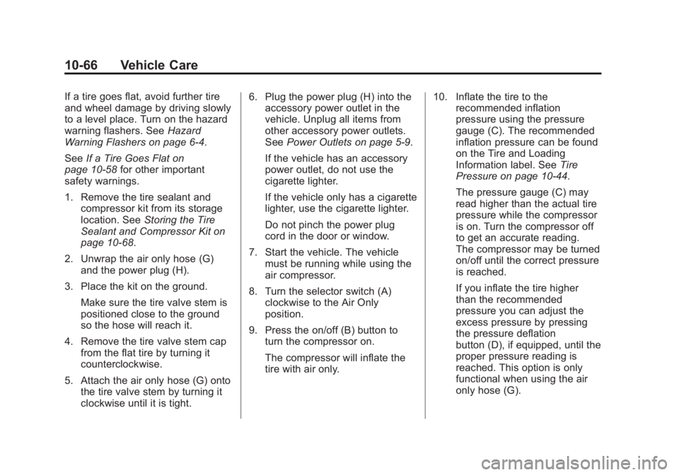 GMC ACADIA 2012 Owners Manual Black plate (66,1)GMC Acadia/Acadia Denali Owner Manual - 2012
10-66 Vehicle Care
If a tire goes flat, avoid further tire
and wheel damage by driving slowly
to a level place. Turn on the hazard
warnin GMC ACADIA 2012 Owners Manual Black plate (66,1)GMC Acadia/Acadia Denali Owner Manual - 2012
10-66 Vehicle Care
If a tire goes flat, avoid further tire
and wheel damage by driving slowly
to a level place. Turn on the hazard
warnin